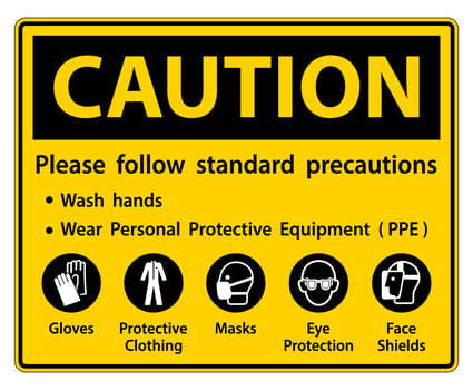 Caution Please follow standard precautions ,Wash hands,Wear Personal Protective Equipment PPE,Gloves Protective Clothing Masks Eye Protection Face Shield vector