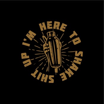 t shirt design i'm here to shake shit up with hand holding a cobbler shaker and black background vintage illustration vector