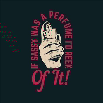 t shirt design if sassy was a perfume i'd reek of it with hand holding perfume and black background vintage illustration vector