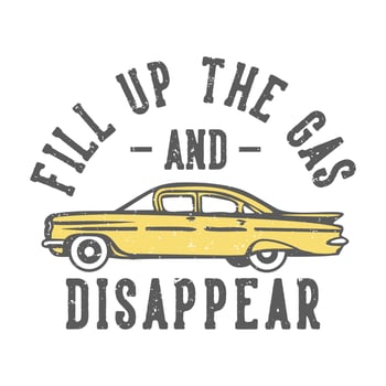 T-shirt design slogan typography fill up the gas and disappear with car vintage illustration vector