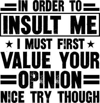 in order to insult me i must first value your opinion nice try though vector