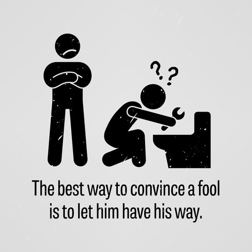 The Best Way to Convince a Fool is to let Him Have His Way. vector