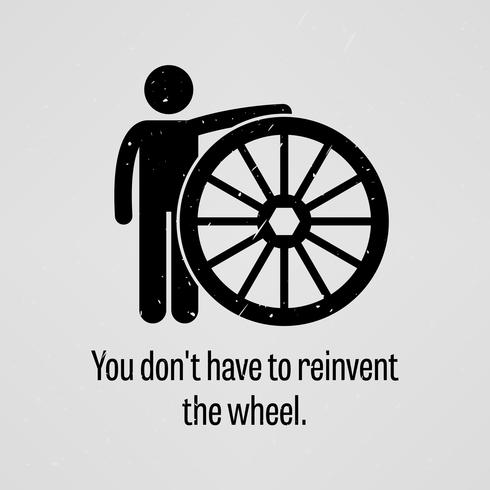 You Do Not Have to Reinvent the Wheel. vector