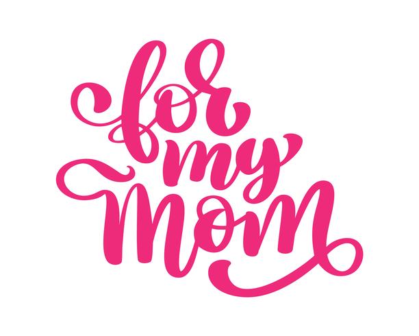 For my mom. Handwritten lettering text for greeting card for happy mother's day vector