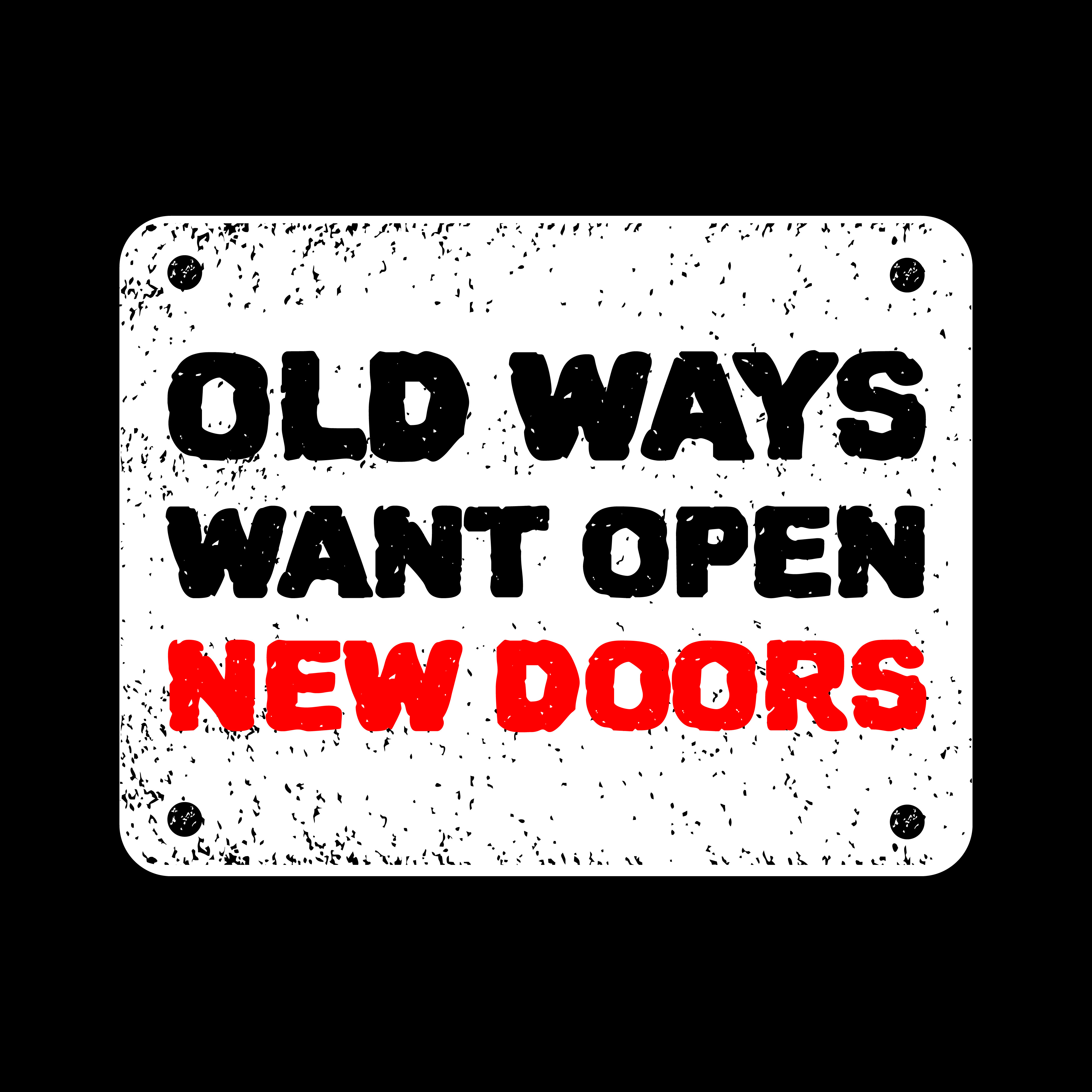 And way want you go. Old ways won&#039;t open new doors.