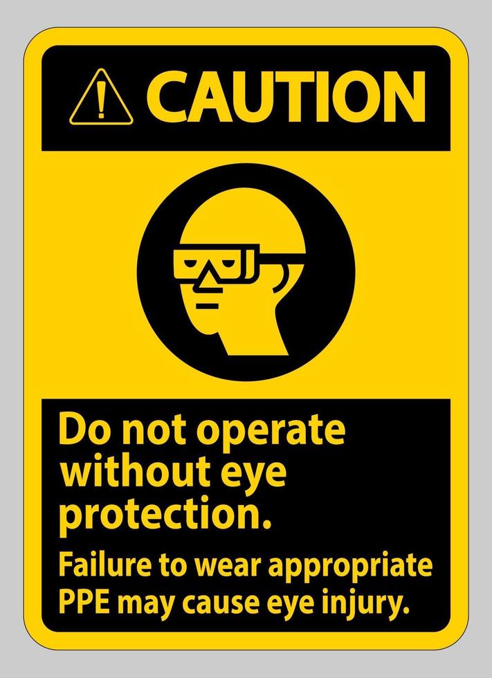 Caution Sign Do Not Operate Without Eye Protection, Failure To Wear Appropriate PPE May Cause Eye Injury vector