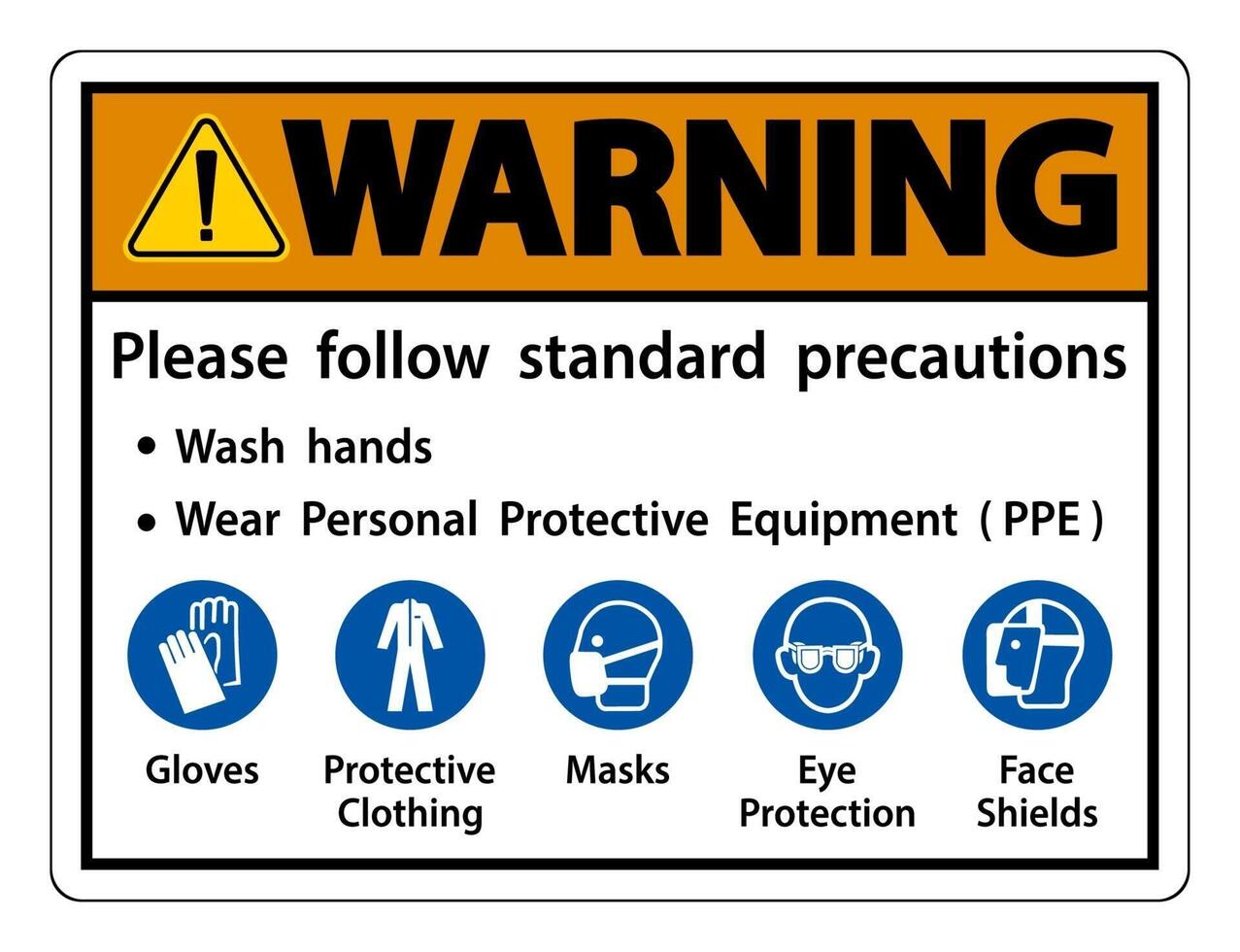 Warning Please follow standard precautions Wash hands Wear Personal Protective Equipment PPE Gloves Protective Clothing Masks Eye Protection Face Shield vector