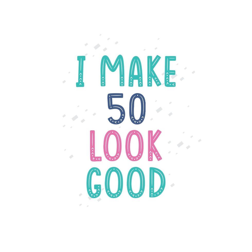 I Make 50 look good 50 birthday celebration lettering design vector