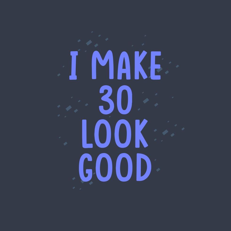 I Make 30 look good, 30 years old birthday celebration vector