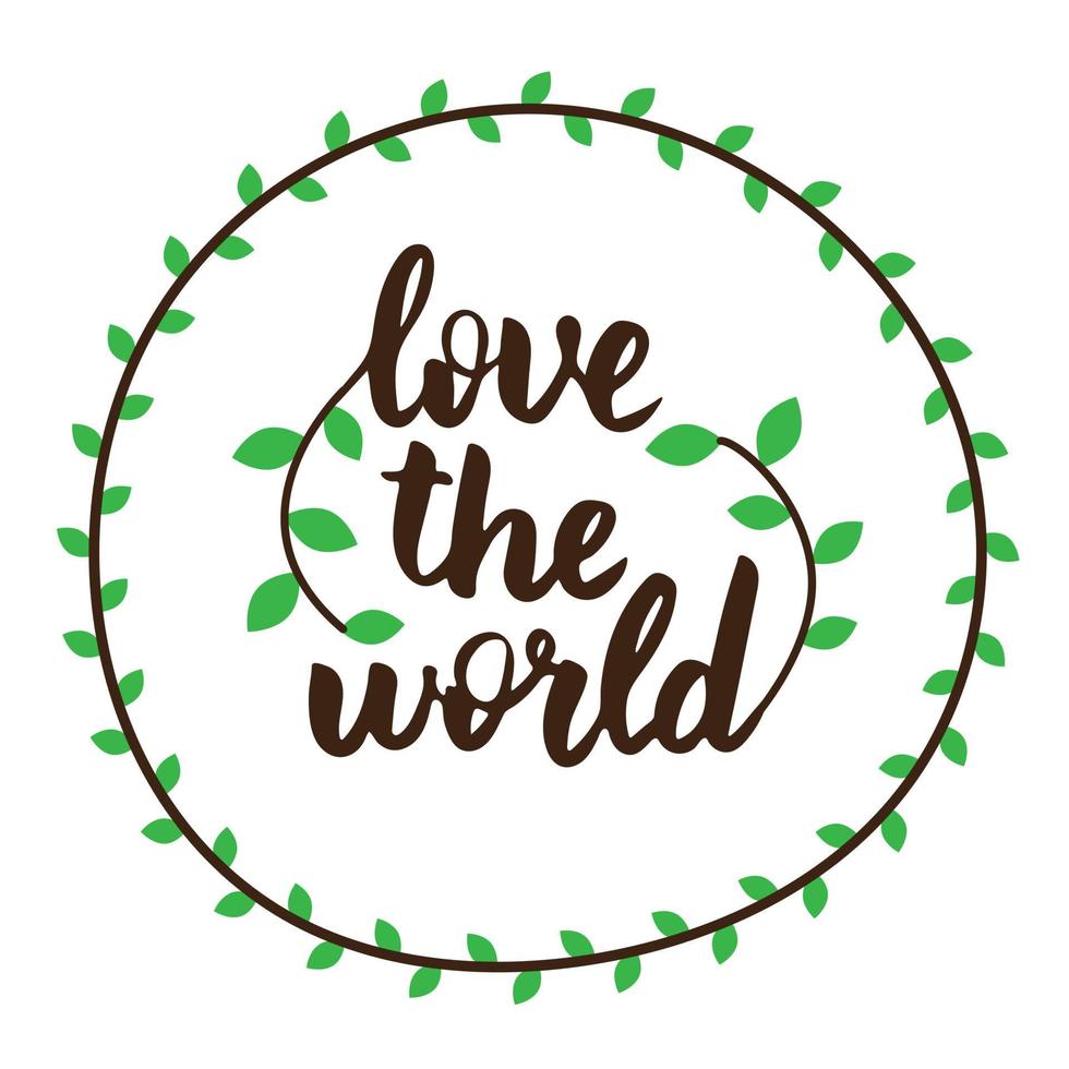 Love the world, positive lettering composition. Tree leaves decor. Text in round frame. Inspirational quote. Print for clothes, textile, banner, poster, postcard, sticker. Calligraphic inscription vector