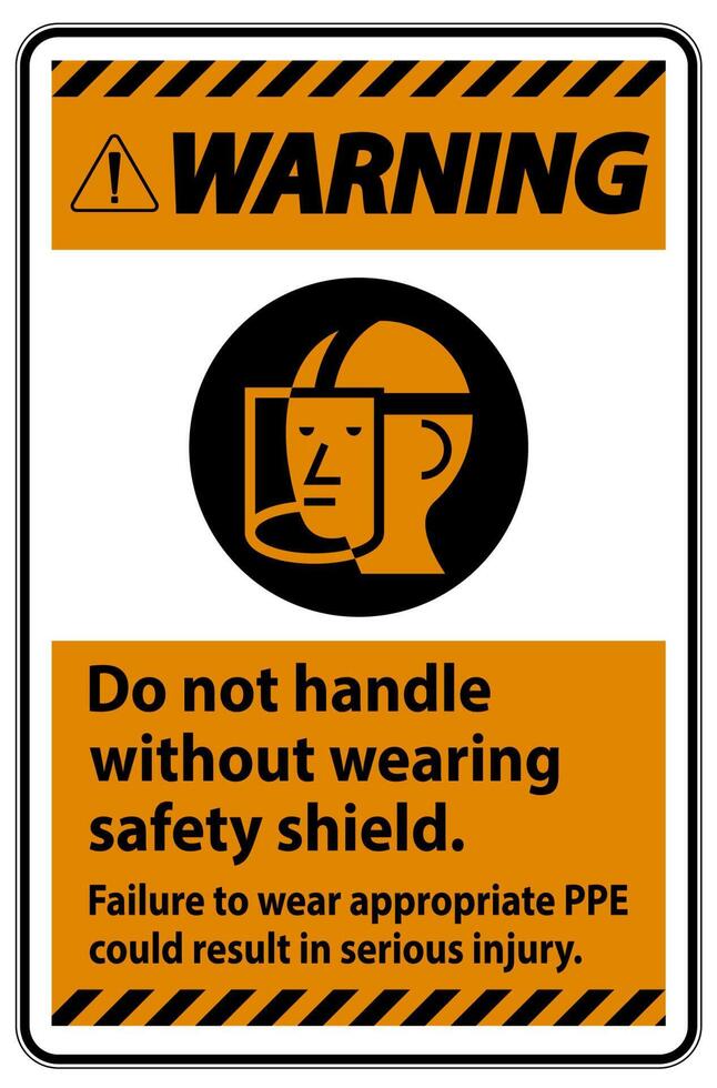 Warning Sign Do Not Handle Without Wearing Safety Shield, Failure To Wear Appropriate PPE Could Result In Serious Injury vector