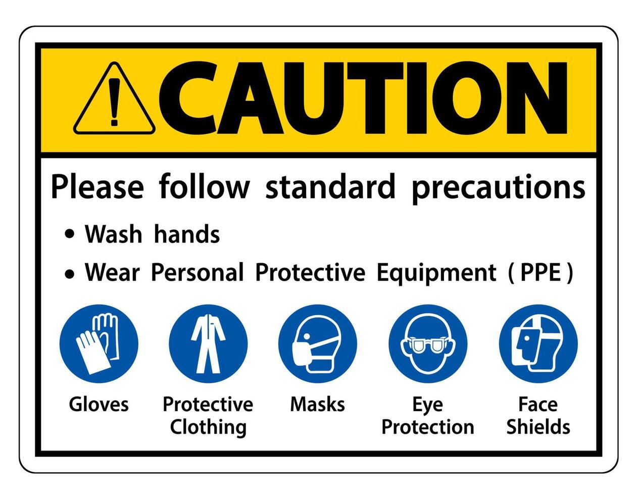 Caution Please follow standard precautions ,Wash hands,Wear Personal Protective Equipment PPE,Gloves Protective Clothing Masks Eye Protection Face Shield vector