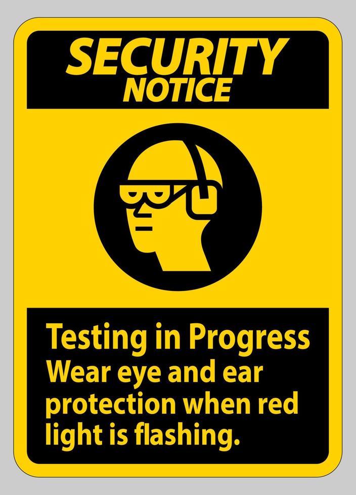 Security Notice Sign Testing In Progress, Wear Eye And Ear Protection When Red Light Is Flashing vector