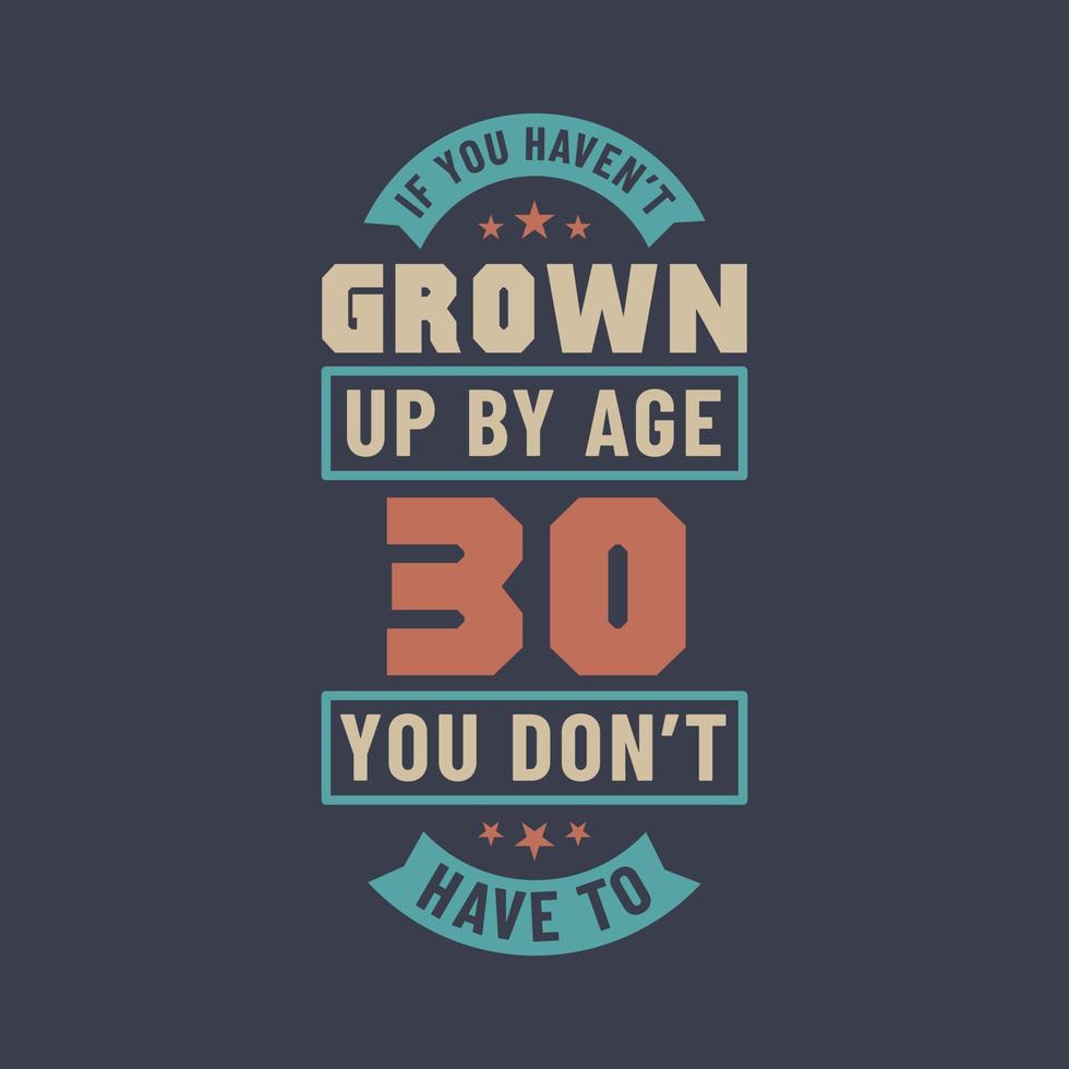 30 years birthday celebration quotes lettering, If you haven't grown up by age 30 you don't have to vector