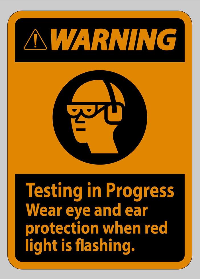 Warning Sign Testing In Progress, Wear Eye And Ear Protection When Red Light Is Flashing vector