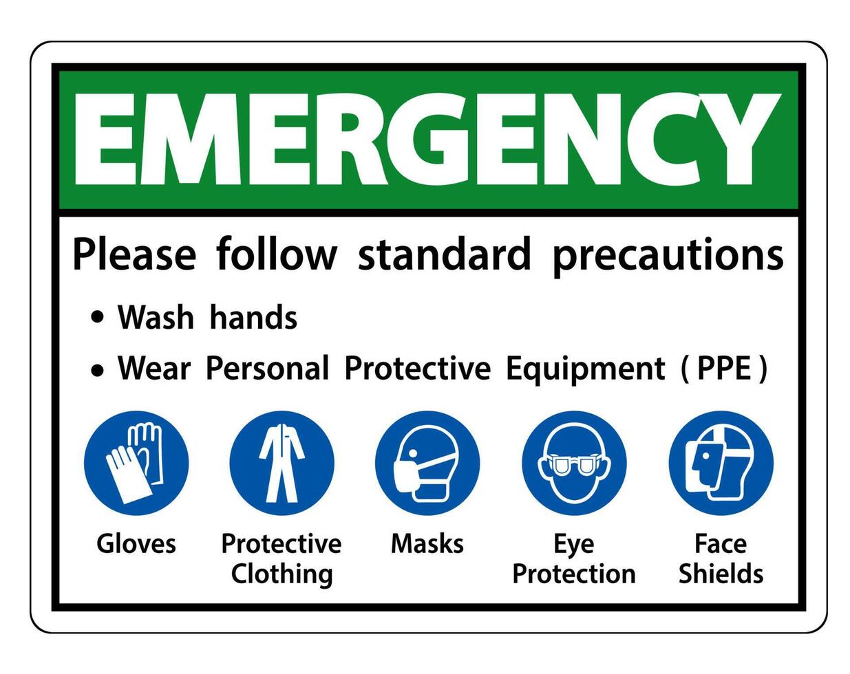 Emergency Please follow standard precautions ,Wash hands,Wear Personal Protective Equipment PPE,Gloves Protective Clothing Masks Eye Protection Face Shield vector