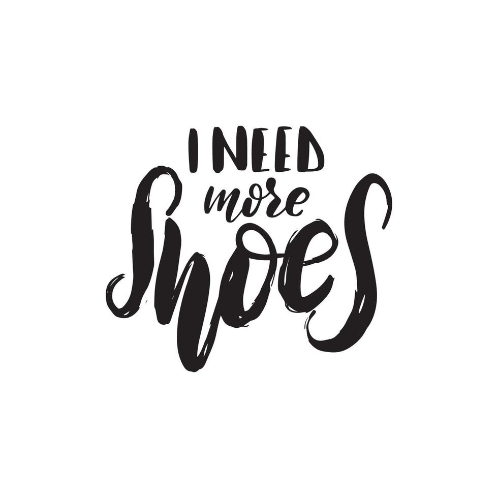 Inspirational handwritten brush lettering I need more shoes. Vector calligraphy illustration isolated on white background. Typography for banners, badges, postcard, t-shirt, prints, posters.