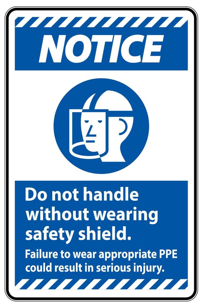 Notice Sign Do Not Handle Without Wearing Safety Shield, Failure To Wear Appropriate PPE Could Result In Serious Injury vector