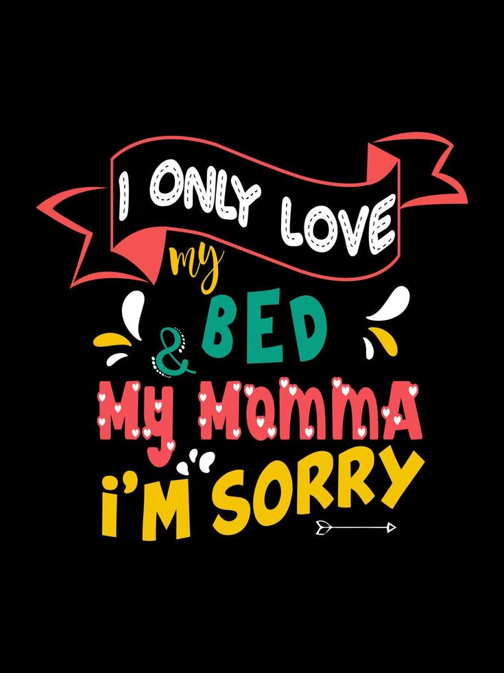 I only love my bed  my momma I'm sorry  Family T-shirt Design, lettering typography quote. relationship merchandise designs for print. vector