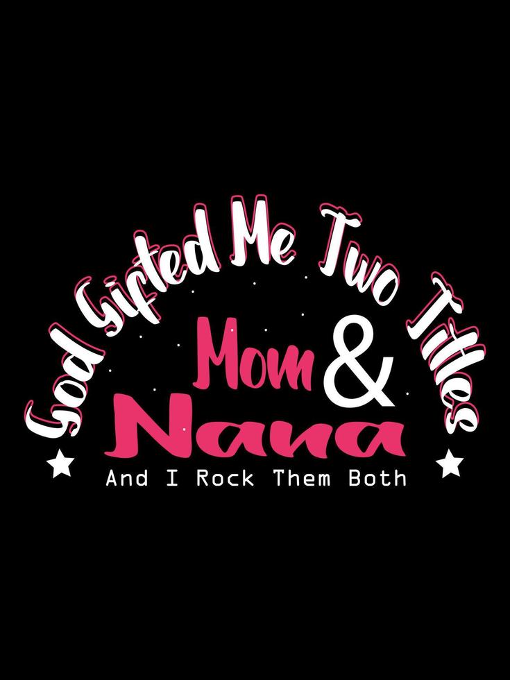 God gifted me two titles mom and nana and i rock them both Family T-shirt Design, lettering typography quote. relationship merchandise designs for print. vector