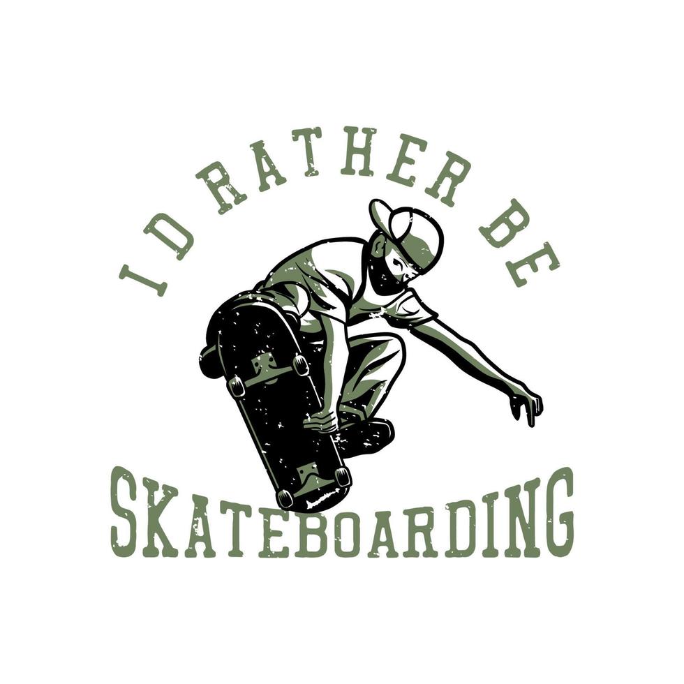 t shirt design i'd rather be skateboarding with man playing skateboard vintage illustration vector