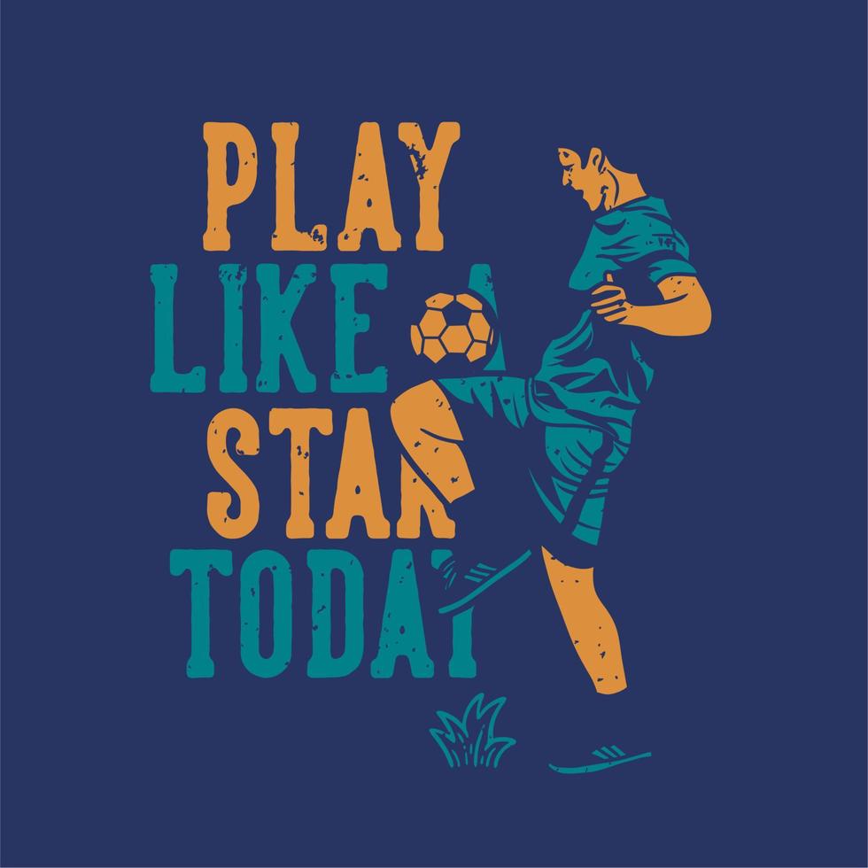 diseño de camiseta juega como una estrella hoy con un jugador de fútbol haciendo malabares con la pelota ilustración vintage vector