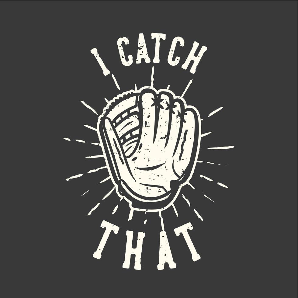 t-shirt design slogan typography i catch that with baseball gloves vintage illustration vector