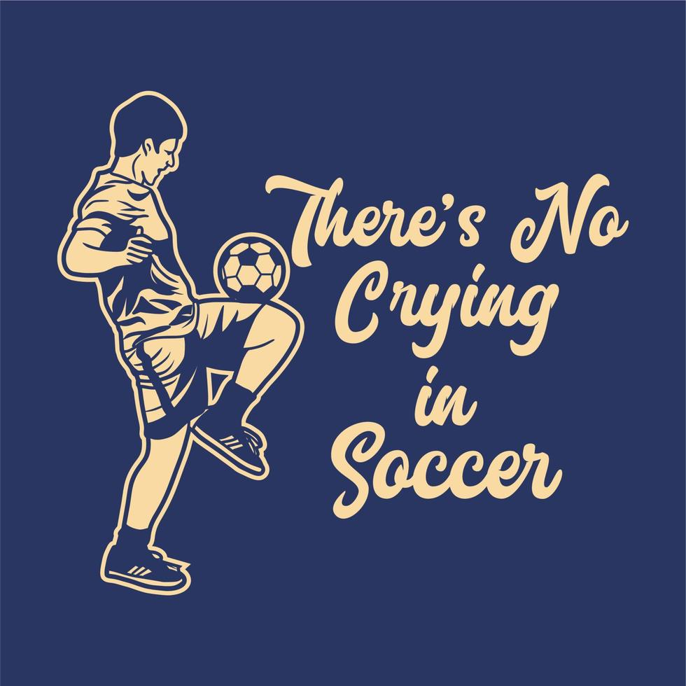 t shirt design there's no crying in soccer with soccer player doing juggling ball vintage illustration vector