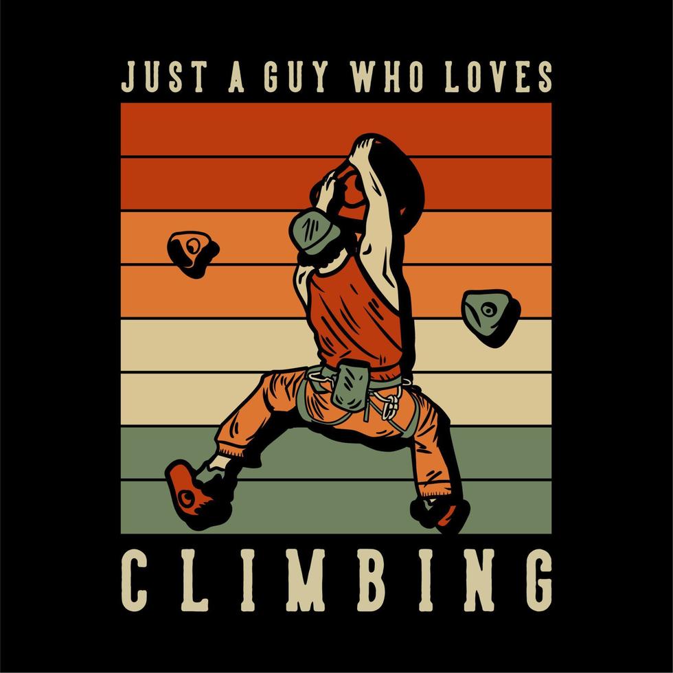t shirt design just a guy who loves climbing with rock climber man climbing rock wall vintage illustration vector