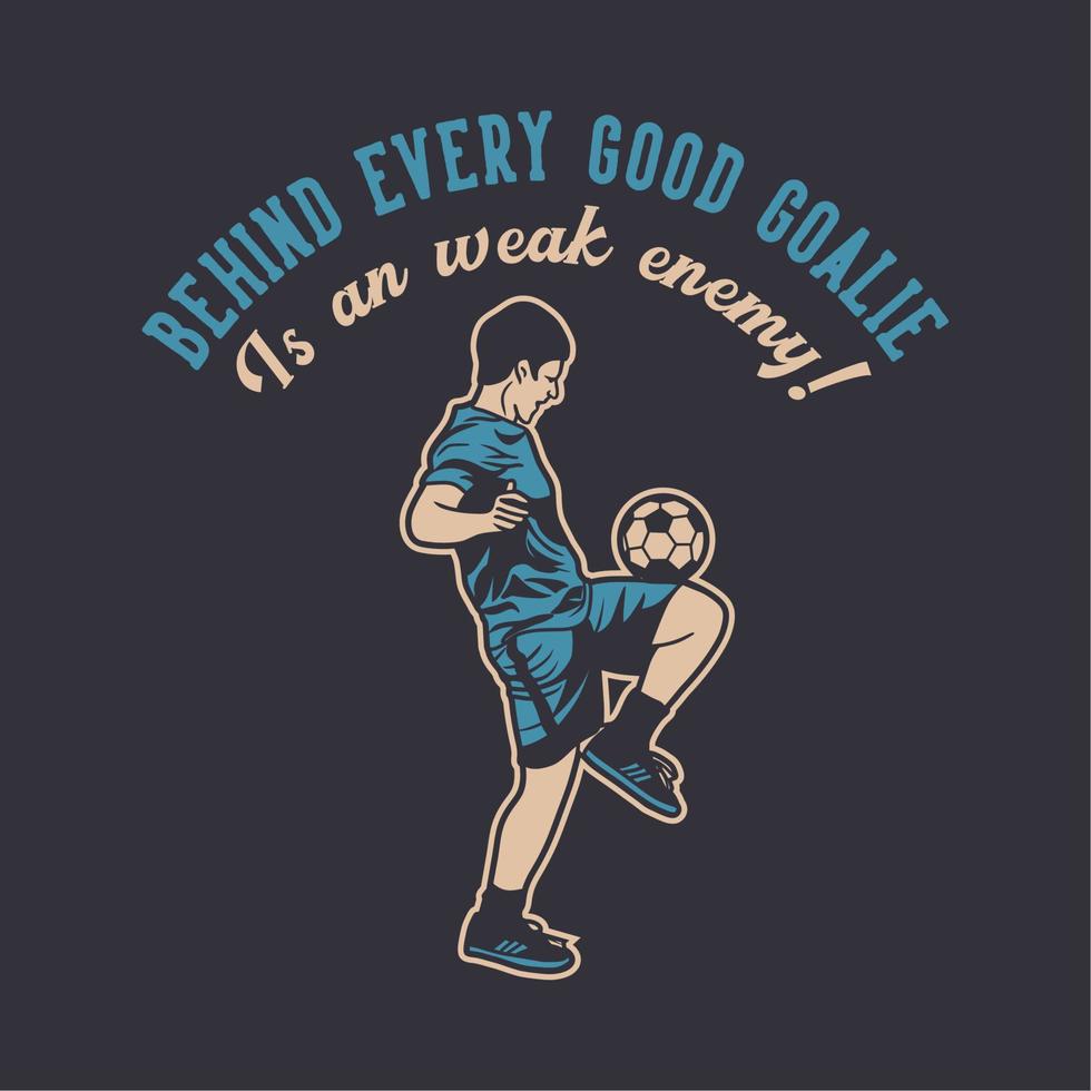 t shirt design behind every good goalies is an weak enemy with soccer player doing juggling ball vintage illustration vector