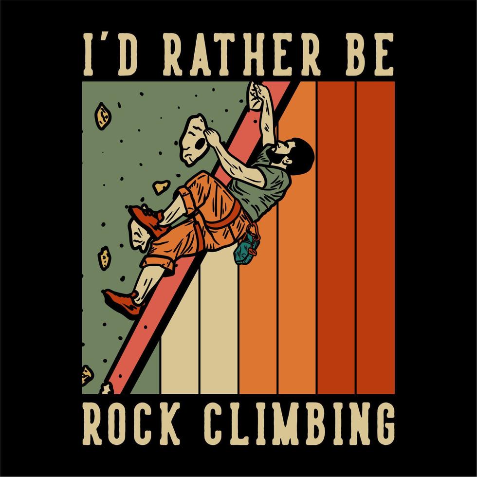 t shirt design i'd rather be rock climbing with rock climber man climbing rock wall vintage illustration vector