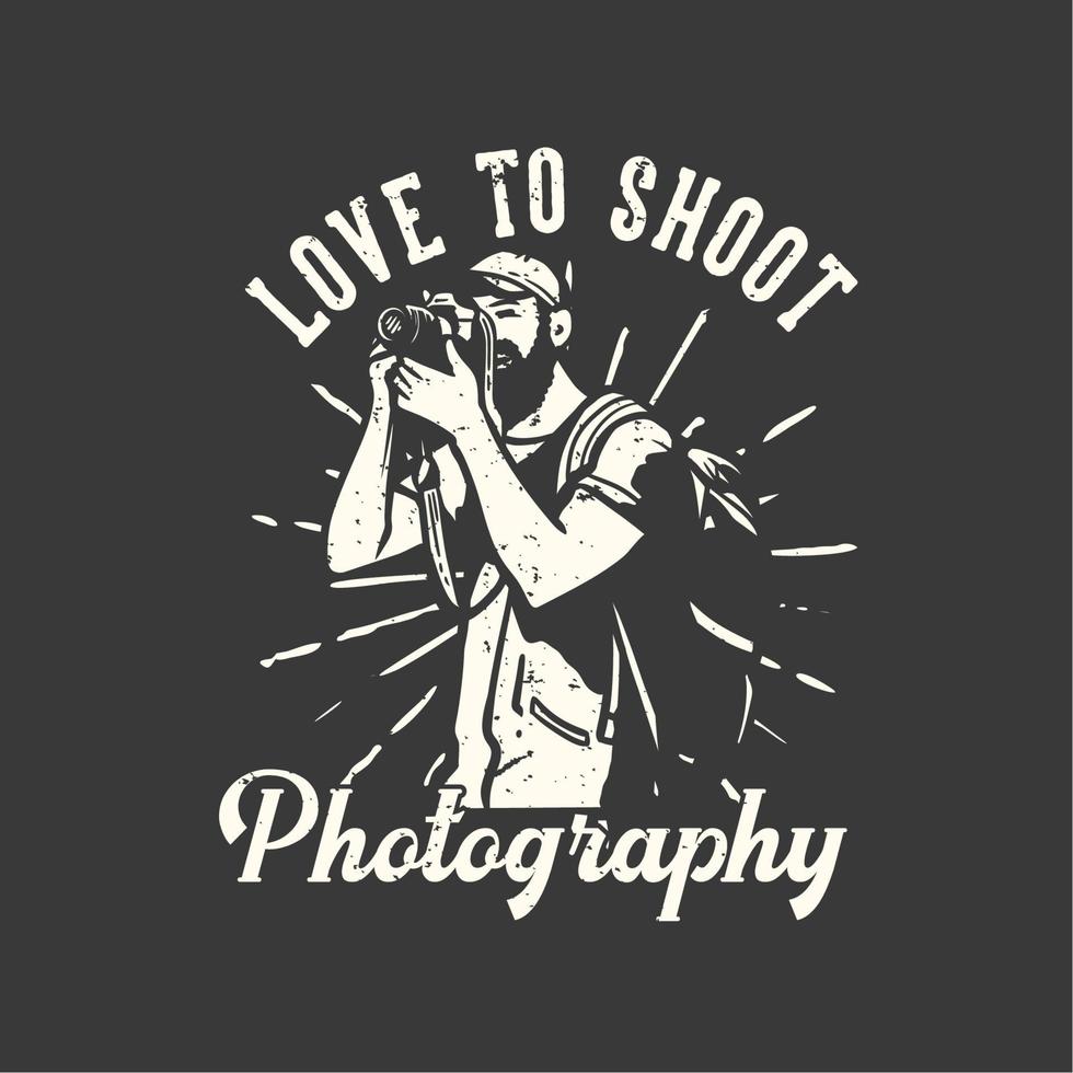 t-shirt design slogan typography love to shoot photography with man taking photos with camera vintage illustration vector