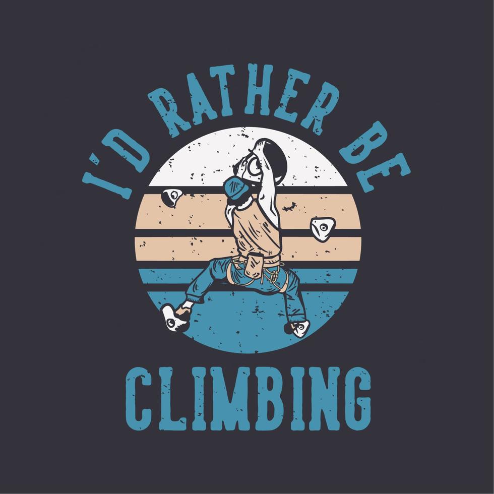 logo design i'd rather be climbing with rock climber man climbing wall vintage illustration vector