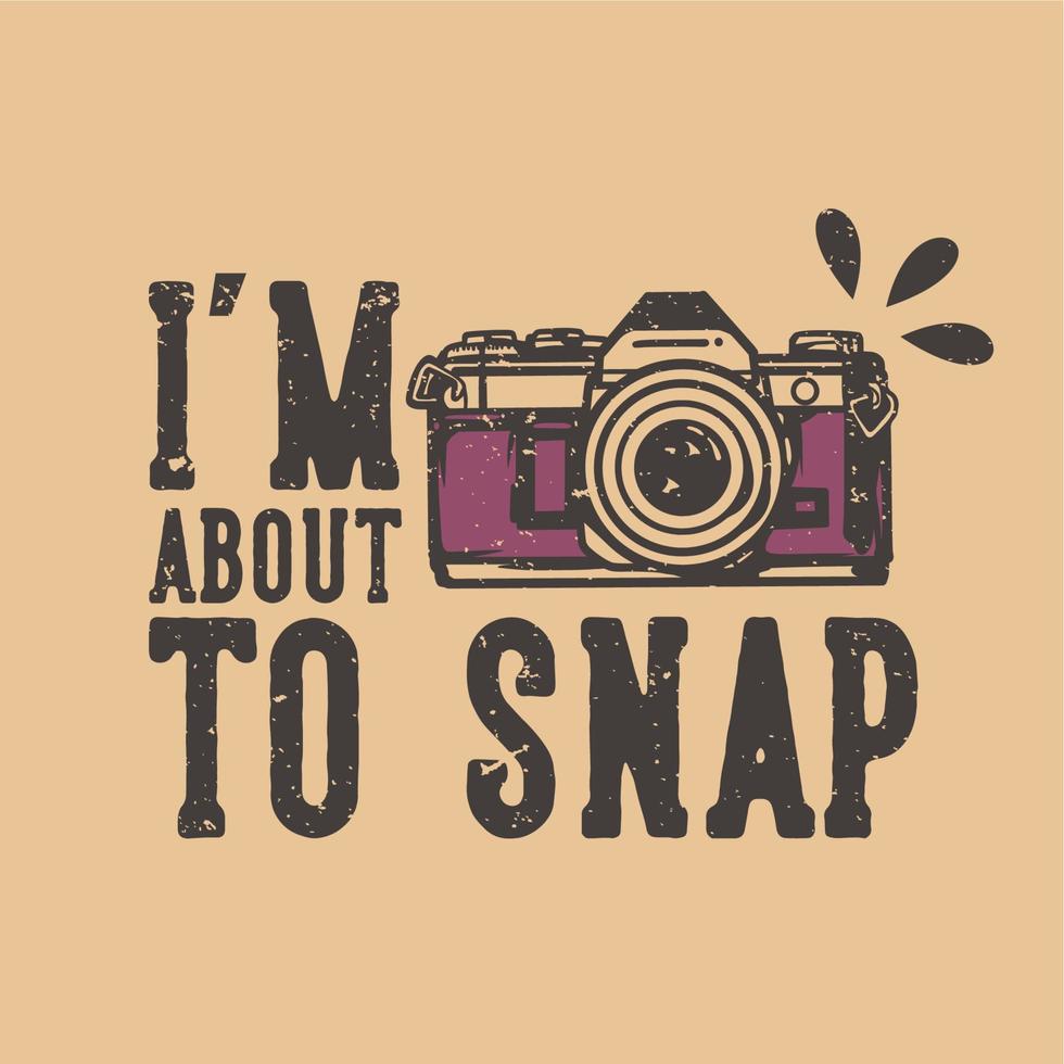 t-shirt design slogan typography i'm about to snap with camera vintage illustration vector