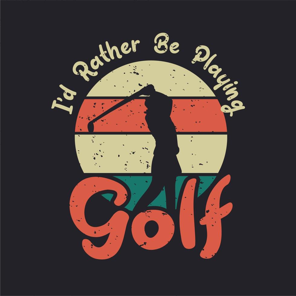 t shirt design i'd rather be playing golf with silhouette golfer woman swinging golf stick flat illustration vector