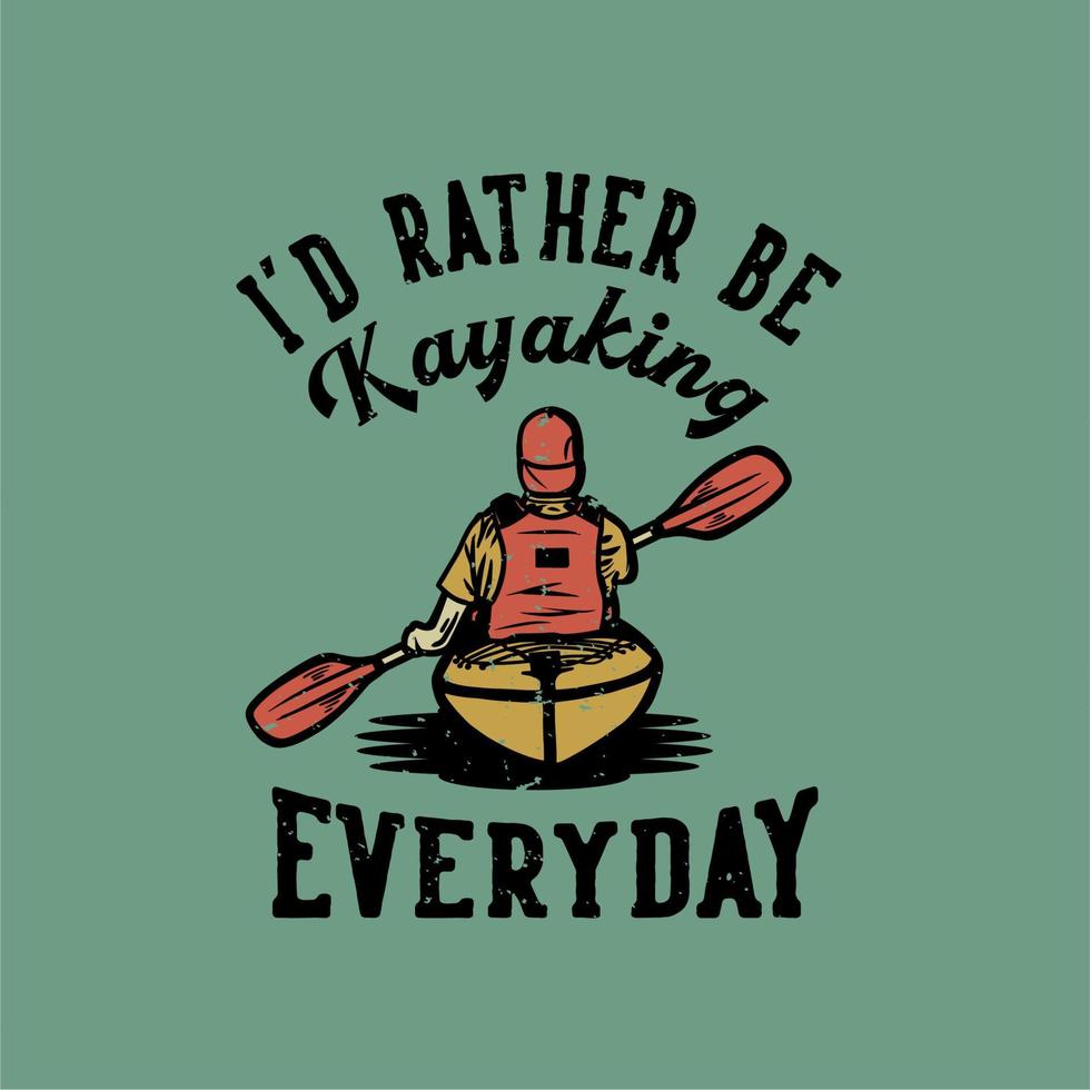 t shirt design i'd rather be kayaking everyday with man paddling kayak vintage illustration vector