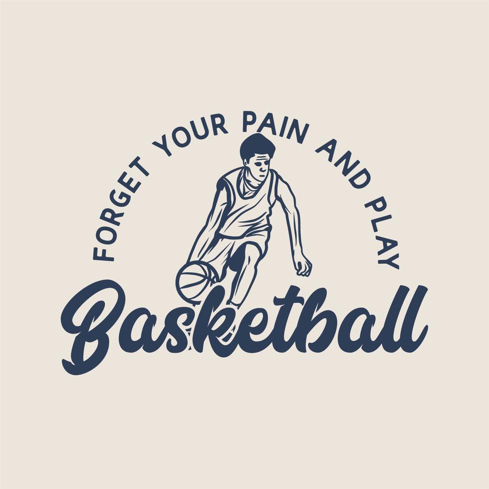 t shirt design forget your pain and play basketball with man playing basketball doing dribbling vintage illustration vector