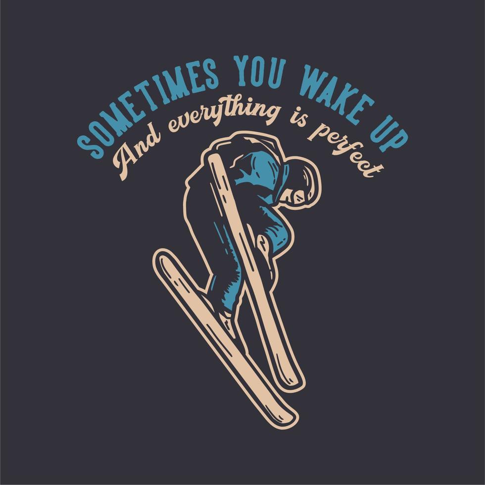 t-shirt design sometimes you wake up and everything is perfect with skiing man doing his attraction vintage illustration vector