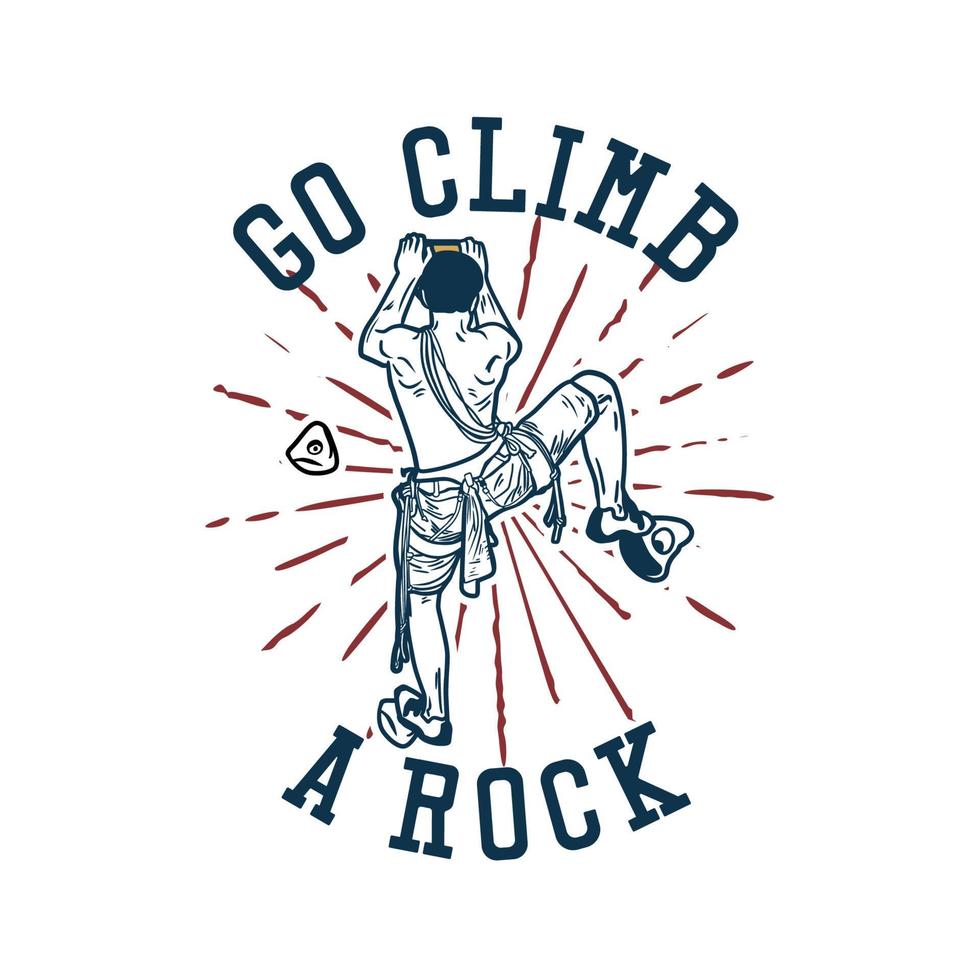 t shirt design go climb a rock with rock climber man climbing vintage illustration vector