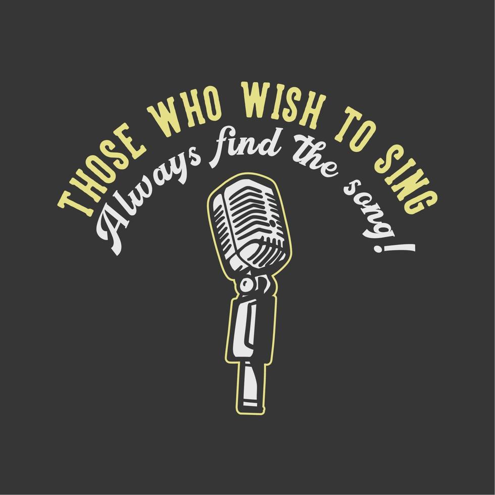 t-shirt design slogan typography those who wish to sing always find the way with microphone vintage illustration vector