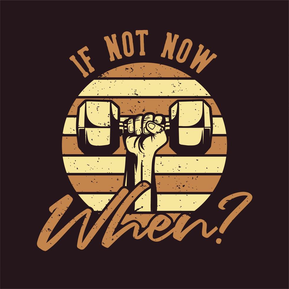 t shirt design if not now when with hand grabbing dumbbell vintage illustration vector