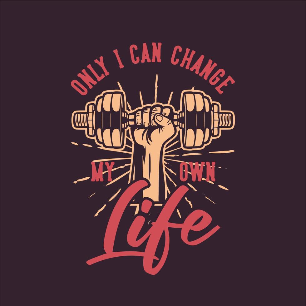 t shirt design only i can change my own life with hand grabbing dumbbell vintage illustration vector