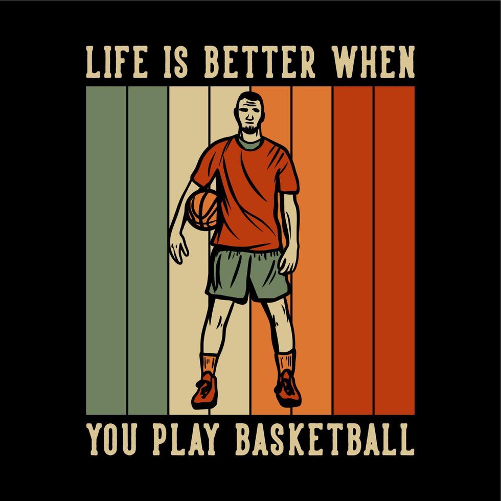 diseño de camiseta la vida es mejor cuando juegas baloncesto con un hombre sosteniendo baloncesto ilustración vintage vector