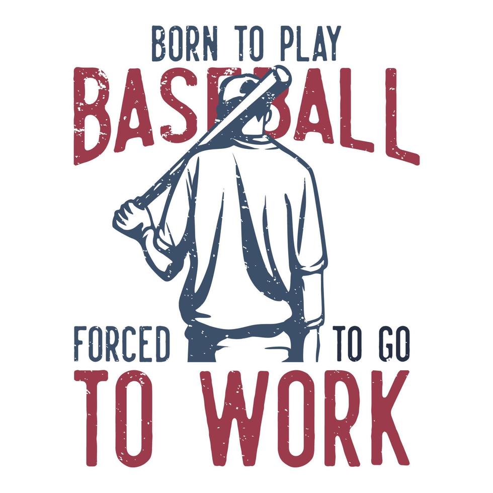 t-shirt design slogan typography born to play baseball forced to go to work with baseball player holding baseball bet vintage illustration vector