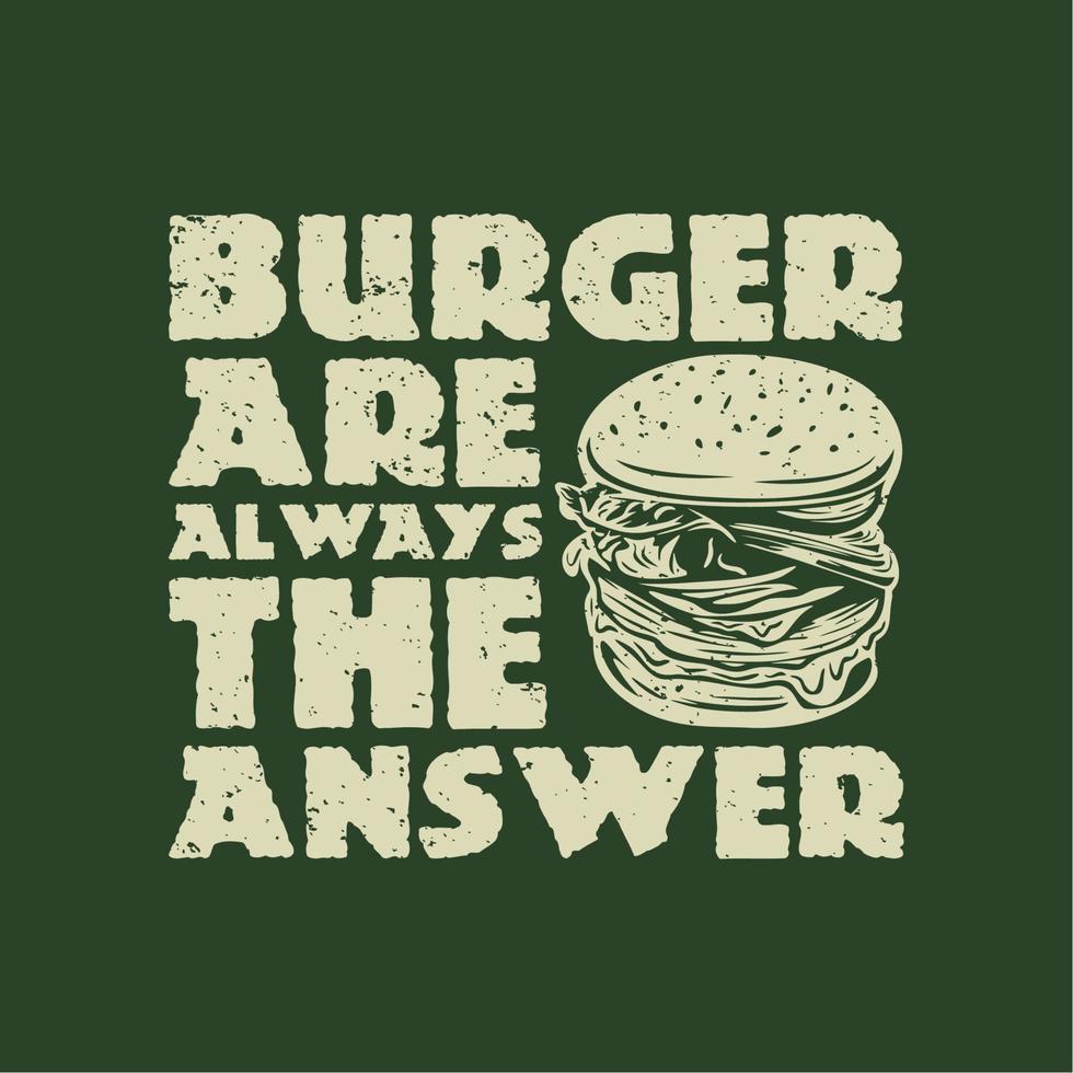 diseño de camiseta hamburguesa son siempre la respuesta con hamburguesa y fondo verde ilustración vintage vector