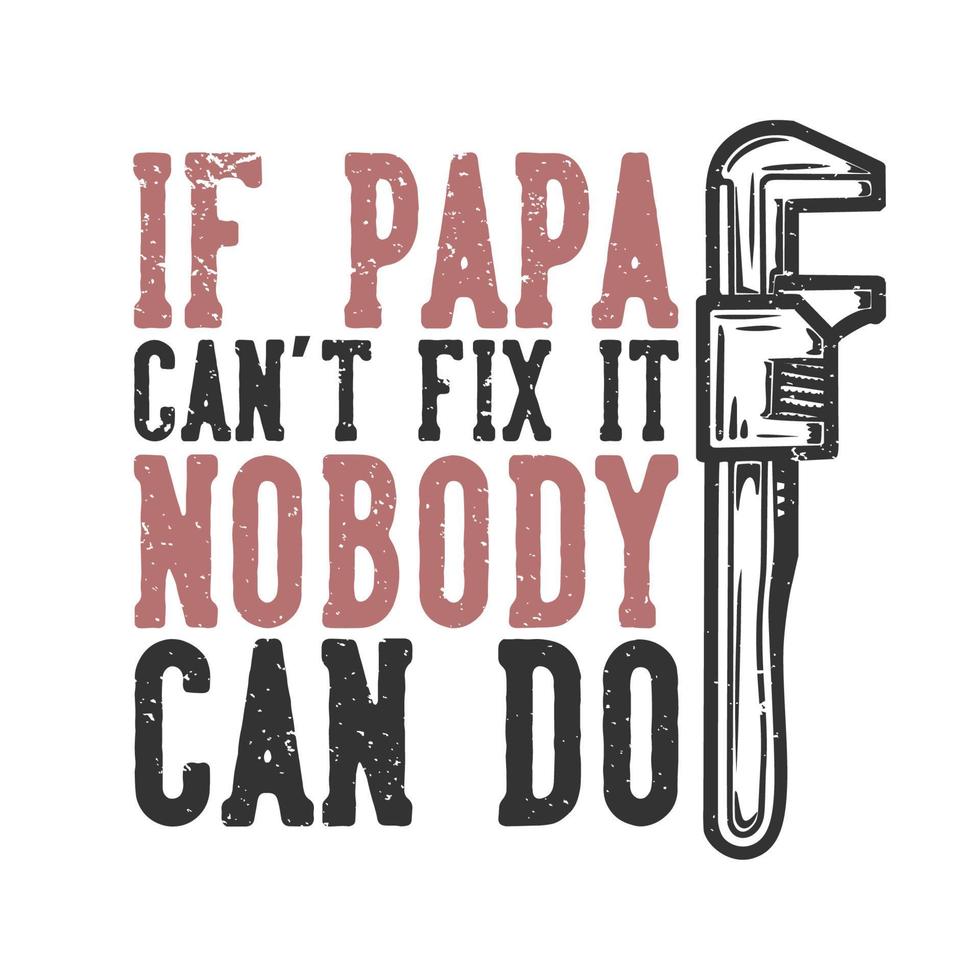 diseño de camisetas tipografía de lema si papá no puede arreglarlo, nadie puede hacerlo con una llave inglesa ilustración vintage vector