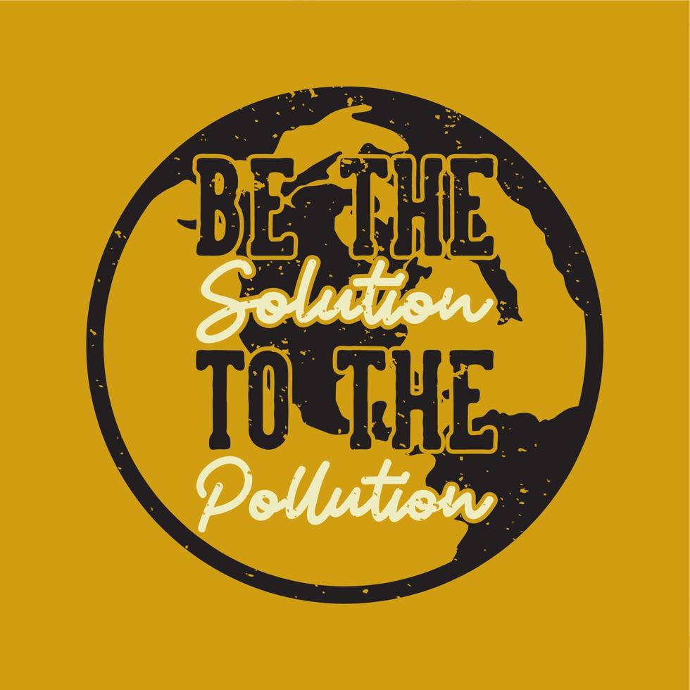 La tipografía de lema vintage sea la solución a la contaminación para el diseño de camisetas. vector