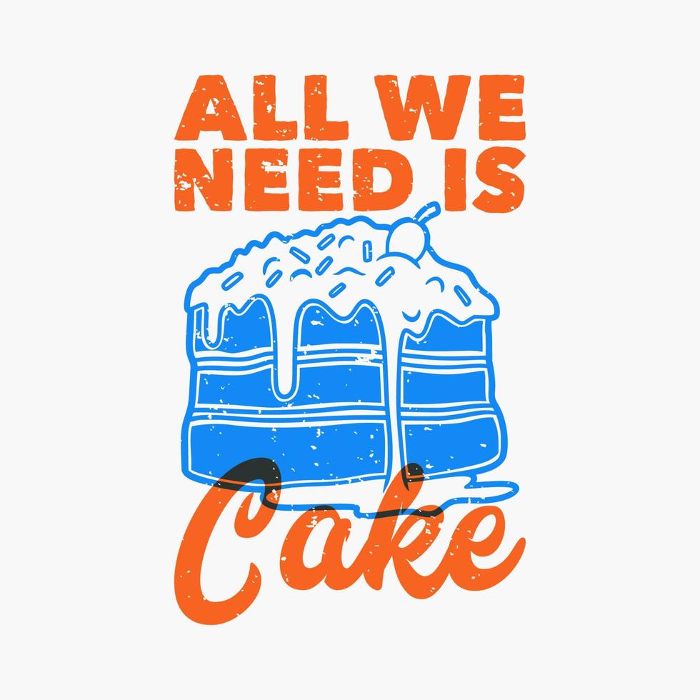 vintage slogan typography all we is need is cake for t shirt design vector