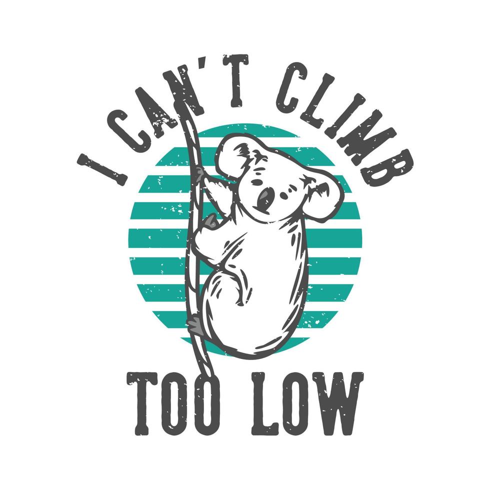 T-shirt design slogan typography i can't climb too low with koala climbing a rope vintage illustration vector
