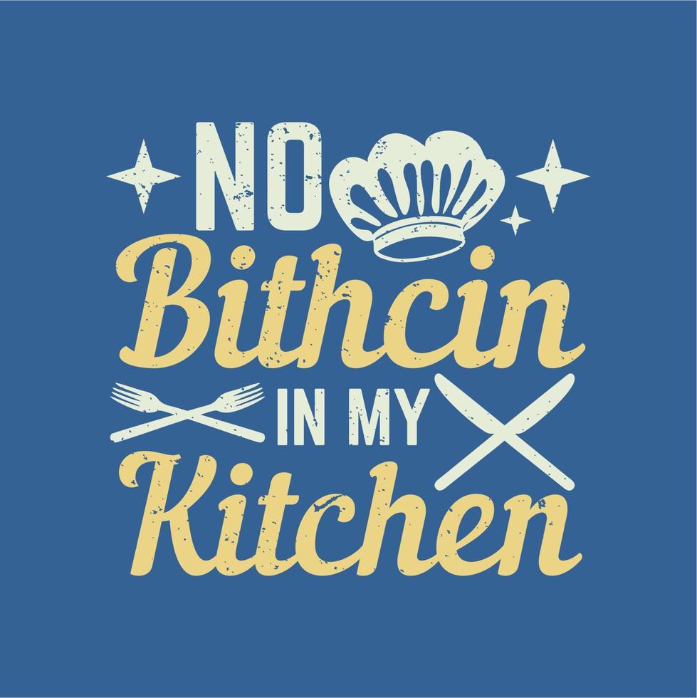 t shirt design no bitchin in my kitchen with knife and fire with knife, fork, chef hat and vector